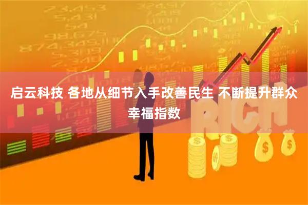 启云科技 各地从细节入手改善民生 不断提升群众幸福指数