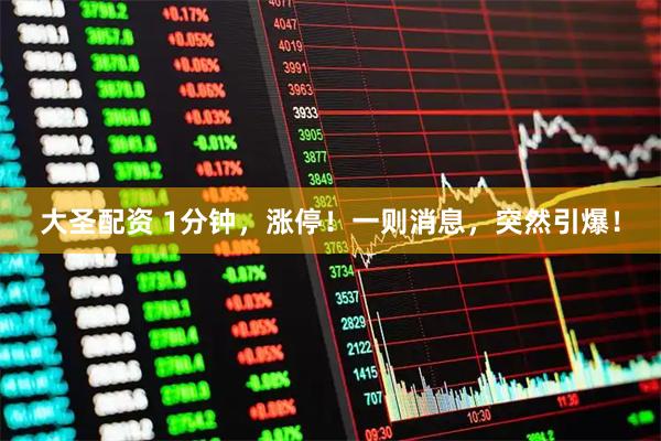 大圣配资 1分钟，涨停！一则消息，突然引爆！