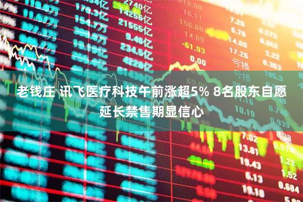 老钱庄 讯飞医疗科技午前涨超5% 8名股东自愿延长禁售期显信心