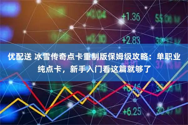优配送 冰雪传奇点卡重制版保姆级攻略：单职业纯点卡，新手入门看这篇就够了