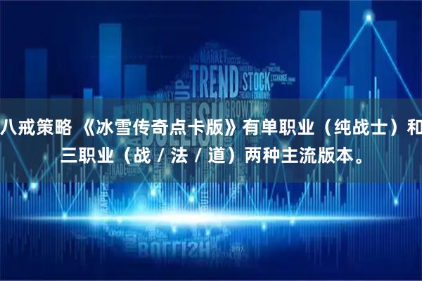 八戒策略 《冰雪传奇点卡版》有单职业（纯战士）和三职业（战 / 法 / 道）两种主流版本。