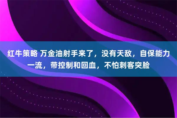 红牛策略 万金油射手来了，没有天敌，自保能力一流，带控制和回血，不怕刺客突脸